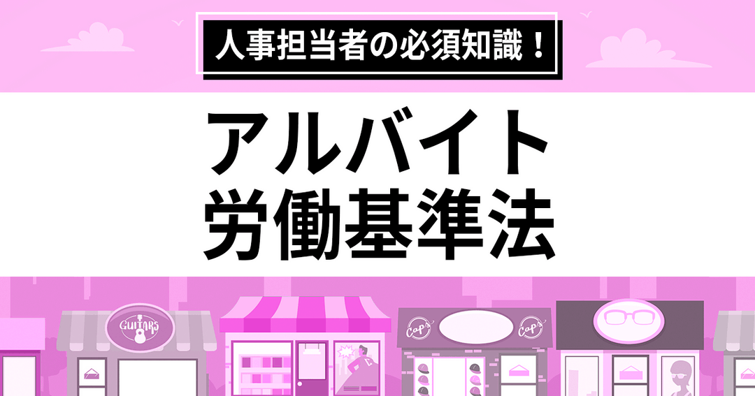 【アルバイトの労働基準法】人事の必須知識を解説！違反やトラブルを避けるポイントも