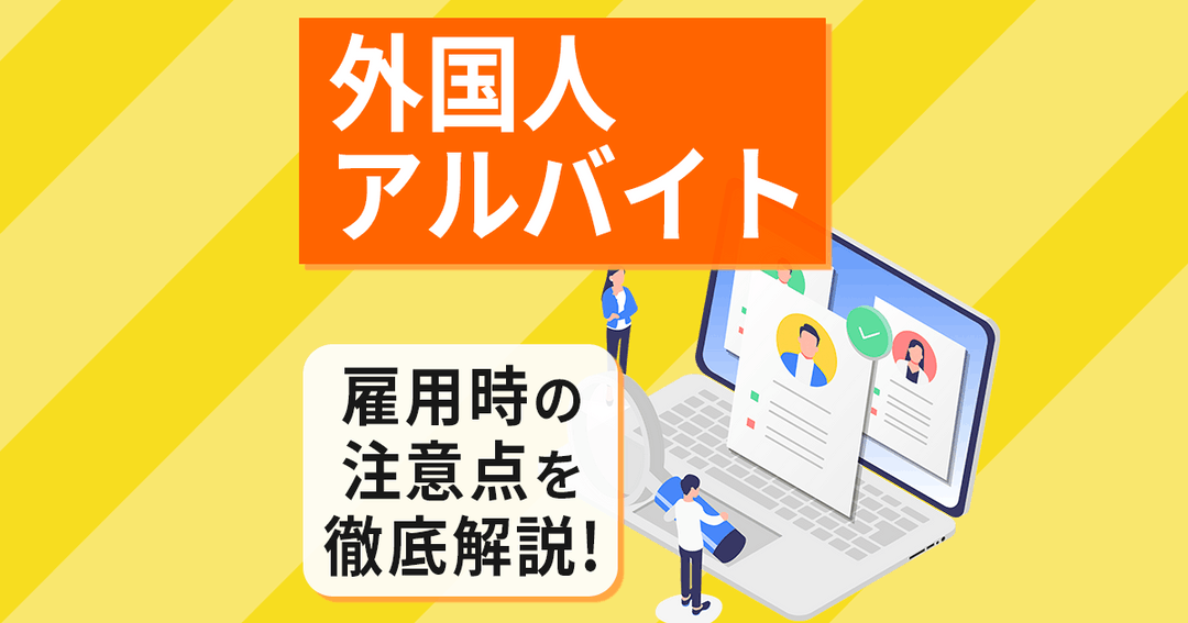 外国人アルバイト　採用【外国⼈アルバイト】採用・雇⽤の注意点を徹底解説！