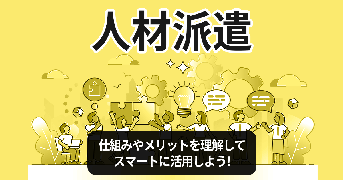 【⼈材派遣】仕組みやメリットを理解して、スマートに活用しよう！