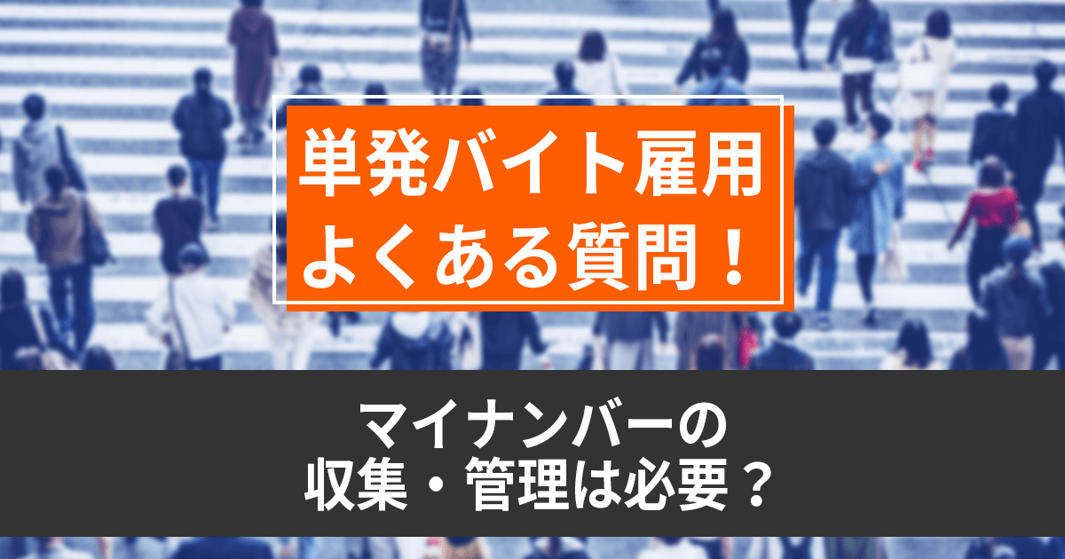 単発バイトを雇う場合はマイナンバー管理不要？短期バイト・ギグワーカーの雇用時は要注意！