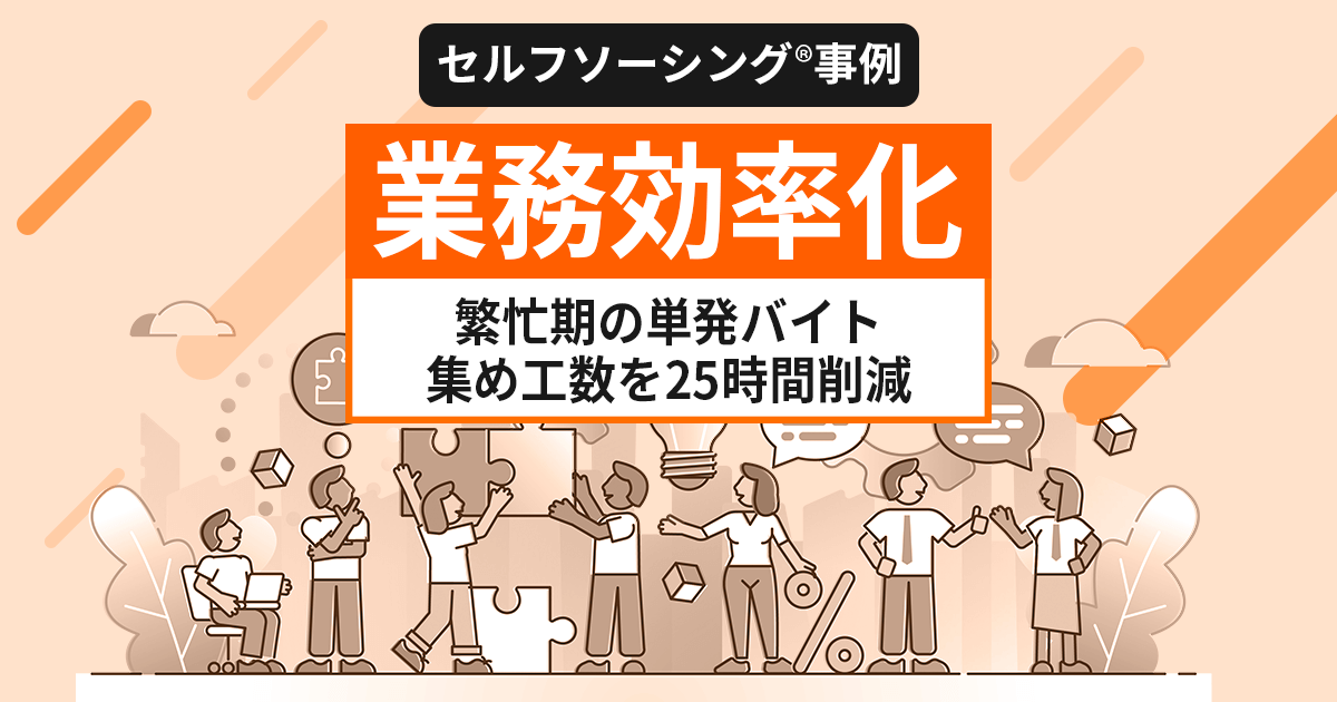 【セルフソーシング事例】業務効率化：繁忙期の単発バイト集め⼯数の25時間分削減に成功した事例を紹介