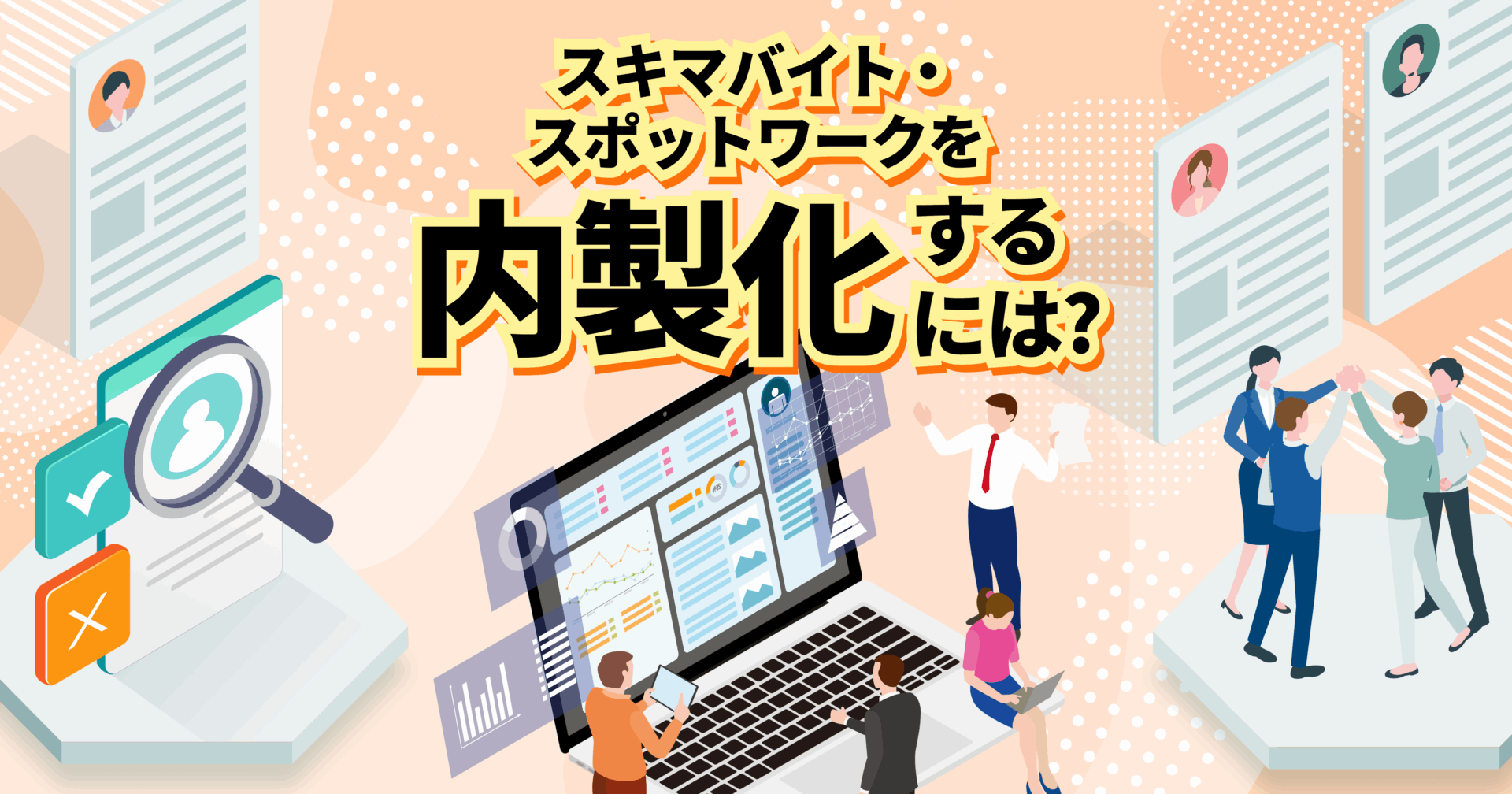 スキマバイト・スポットワークを内製化するには？メリット・デメリットや注意点を徹底解説